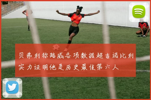 贝弗利称路威各项数据超吉诺比利实力证明他是历史最佳第六人