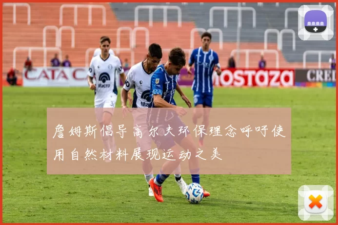 詹姆斯倡导高尔夫环保理念呼吁使用自然材料展现运动之美