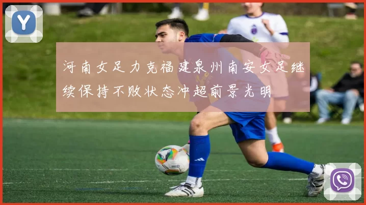 河南女足力克福建泉州南安女足继续保持不败状态冲超前景光明