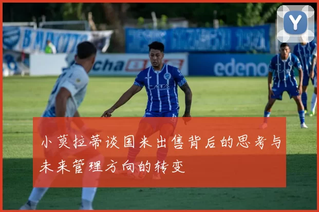 小莫拉蒂谈国米出售背后的思考与未来管理方向的转变