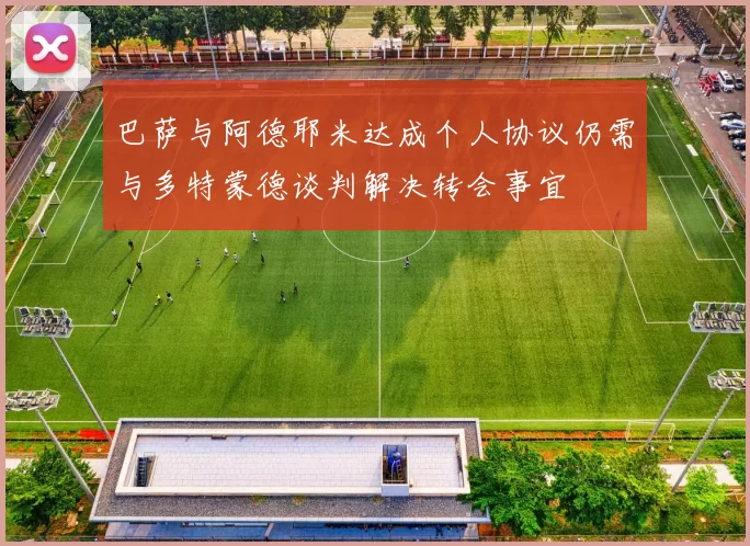 巴萨与阿德耶米达成个人协议仍需与多特蒙德谈判解决转会事宜