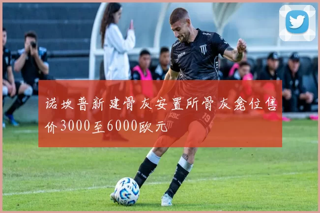 诺坎普新建骨灰安置所骨灰龛位售价3000至6000欧元