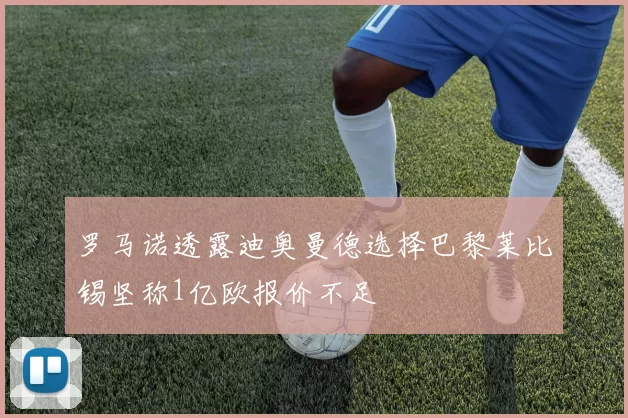 罗马诺透露迪奥曼德选择巴黎莱比锡坚称1亿欧报价不足