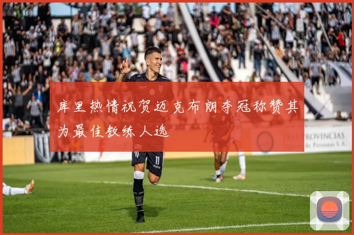 库里热情祝贺迈克布朗夺冠称赞其为最佳教练人选